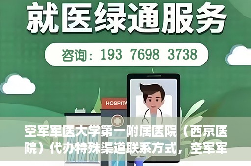 空军军医大学第一附属医院（西京医院）代办特殊渠道联系方式，空军军医大学第一附属医院（西京医院）特殊渠道联系代办服务详解