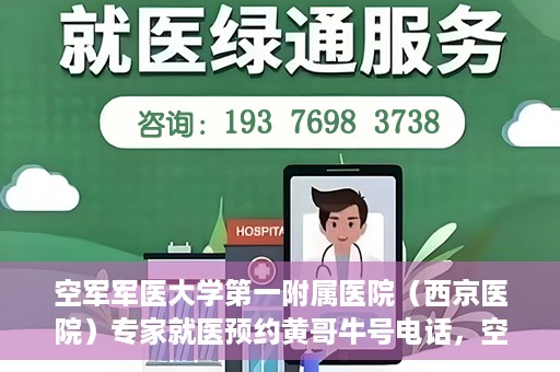 空军军医大学第一附属医院（西京医院）专家就医预约黄哥牛号电话，空军军医大学第一附属医院（西京医院）黄哥牛号预约电话专家就医指南