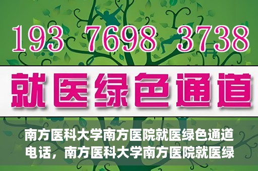 南方医科大学南方医院就医绿色通道电话，南方医科大学南方医院就医绿色通道服务热线电话公布