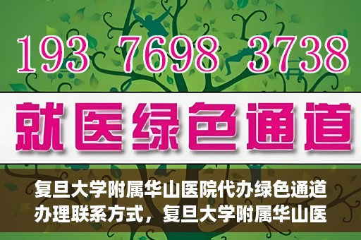 复旦大学附属华山医院代办绿色通道办理联系方式，复旦大学附属华山医院绿色通道办理指南及联系方式揭秘