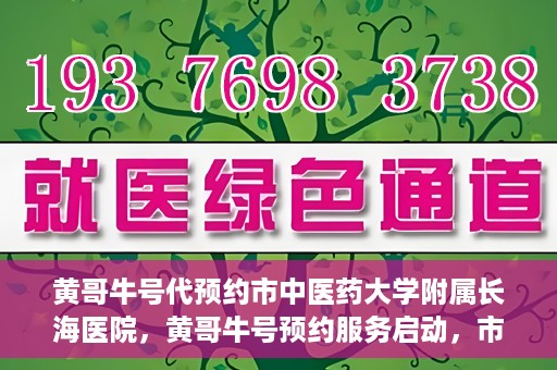黄哥牛号代预约市中医药大学附属长海医院，黄哥牛号预约服务启动，市中医药大学附属长海医院开启预约新模式