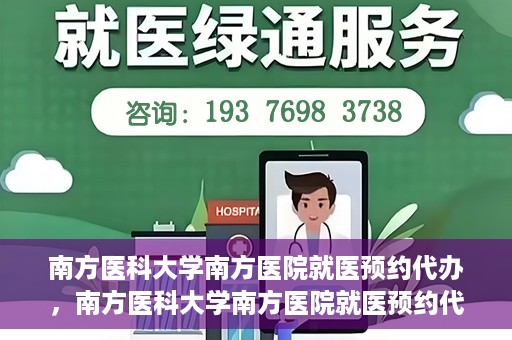 南方医科大学南方医院就医预约代办，南方医科大学南方医院就医预约代办指南