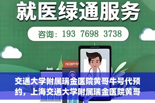 交通大学附属瑞金医院黄哥牛号代预约，上海交通大学附属瑞金医院黄哥牛号预约服务解析