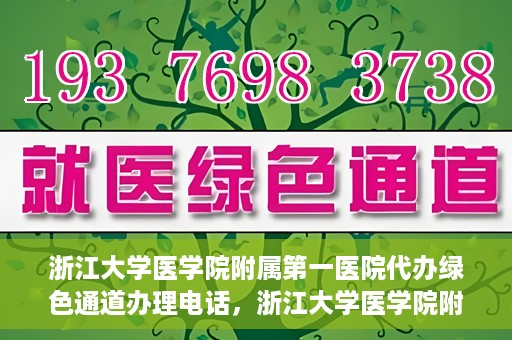 浙江大学医学院附属第一医院代办绿色通道办理电话，浙江大学医学院附属第一医院绿色通道办理服务热线