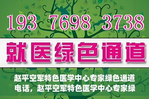 赵平空军特色医学中心专家绿色通道电话，赵平空军特色医学中心专家绿色通道联系电话揭秘