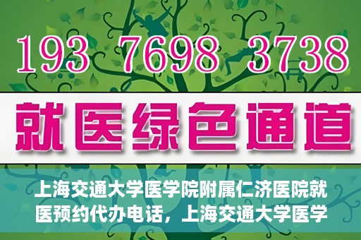 上海交通大学医学院附属仁济医院就医预约代办电话，上海交通大学医学院附属仁济医院就医预约代办服务热线详解