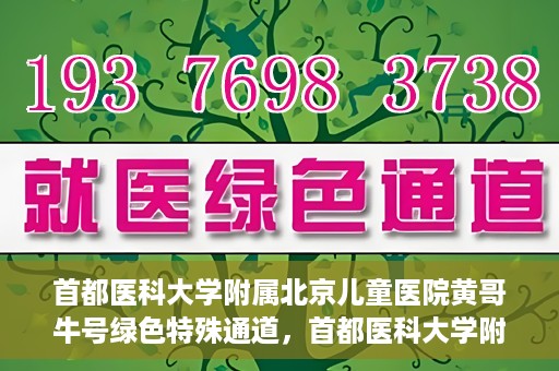 首都医科大学附属北京儿童医院黄哥牛号绿色特殊通道，首都医科大学附属北京儿童医院，黄哥牛号绿色特殊通道，助力儿童健康之路