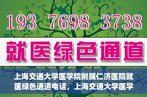 上海交通大学医学院附属仁济医院就医绿色通道电话，上海交通大学医学院附属仁济医院就医绿色通道服务热线详解