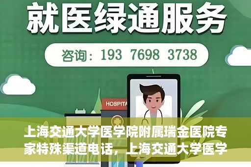 上海交通大学医学院附属瑞金医院专家特殊渠道电话，上海交通大学医学院附属瑞金医院专家特殊渠道专线电话揭秘