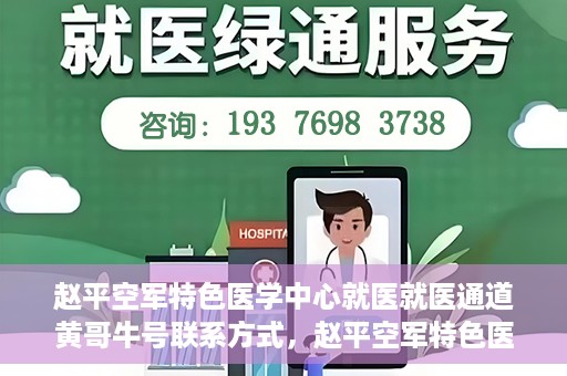 赵平空军特色医学中心就医就医通道黄哥牛号联系方式，赵平空军特色医学中心就医通道，黄哥牛号联系方式全解析