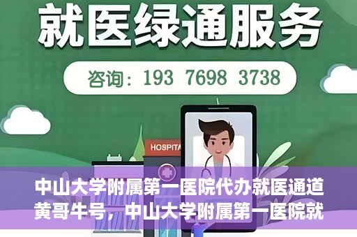 中山大学附属第一医院代办就医通道黄哥牛号，中山大学附属第一医院就医通道代办服务，黄哥牛号助您便捷就医