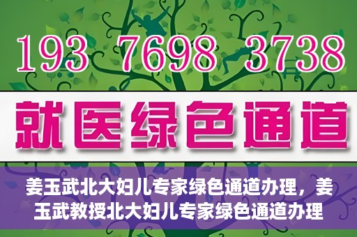 姜玉武北大妇儿专家绿色通道办理，姜玉武教授北大妇儿专家绿色通道办理指南