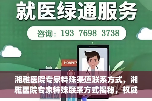 湘雅医院专家特殊渠道联系方式，湘雅医院专家特殊联系方式揭秘，权威专家沟通渠道公开
