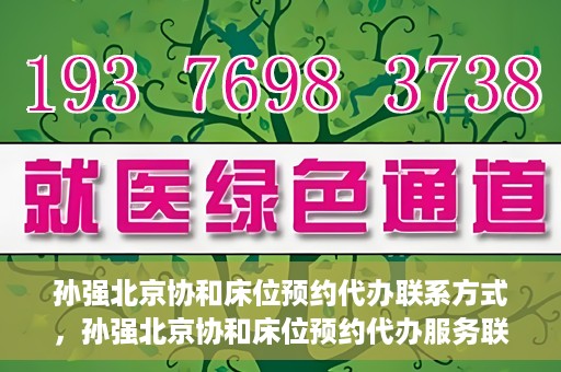 孙强北京协和床位预约代办联系方式，孙强北京协和床位预约代办服务联系方式揭秘