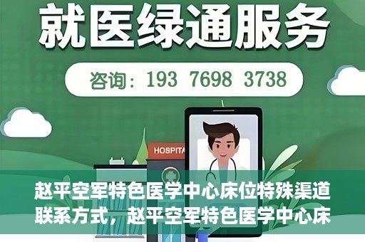 赵平空军特色医学中心床位特殊渠道联系方式，赵平空军特色医学中心床位预约及联系方式揭秘
