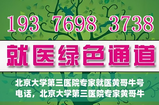 北京大学第三医院专家就医黄哥牛号电话，北京大学第三医院专家黄哥牛号电话就医指南