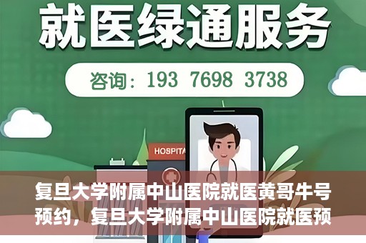 复旦大学附属中山医院就医黄哥牛号预约，复旦大学附属中山医院就医预约系统升级，黄哥牛号预约新体验