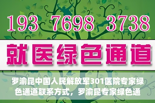罗渝昆中国人民解放军301医院专家绿色通道联系方式，罗渝昆专家绿色通道联系方式揭秘，中国人民解放军301医院权威解读健康之道！