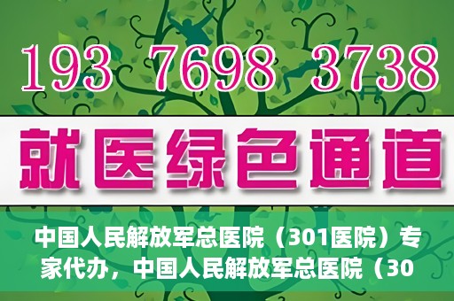 中国人民解放军总医院（301医院）专家代办，中国人民解放军总医院（301医院）专家代办服务详解