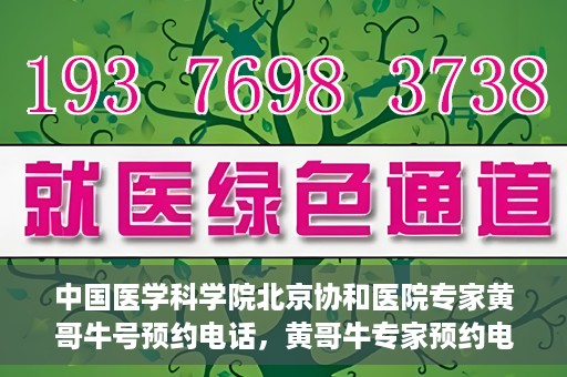 中国医学科学院北京协和医院专家黄哥牛号预约电话，黄哥牛专家预约电话，中国医学科学院北京协和医院挂号咨询热线揭秘。