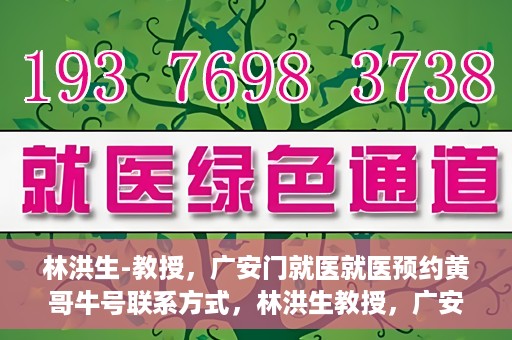 林洪生-教授，广安门就医就医预约黄哥牛号联系方式，林洪生教授，广安门就医预约攻略及黄哥牛号联系方式揭秘