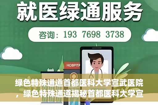 绿色特殊通道首都医科大学宣武医院，绿色特殊通道揭秘首都医科大学宣武医院的独特之处