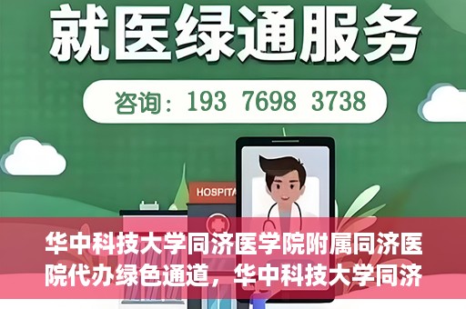 华中科技大学同济医学院附属同济医院代办绿色通道，华中科技大学同济医学院附属同济医院绿色通道代办服务解析