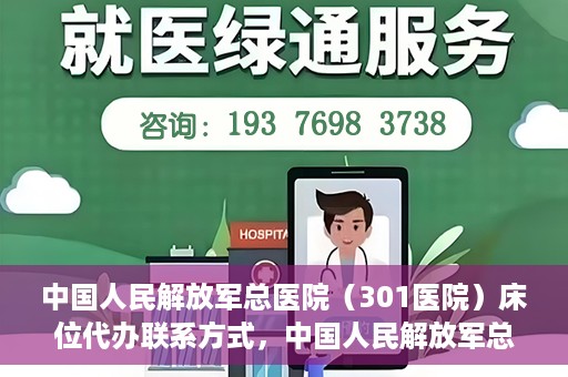 中国人民解放军总医院（301医院）床位代办联系方式，中国人民解放军总医院床位代办咨询热线及联系方式