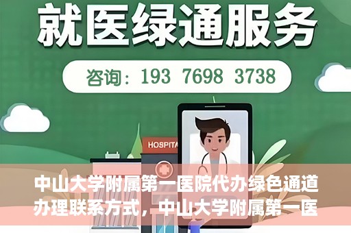 中山大学附属第一医院代办绿色通道办理联系方式，中山大学附属第一医院绿色通道办理指南，快速了解代办联系方式