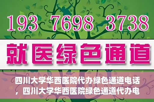 四川大学华西医院代办绿色通道电话，四川大学华西医院绿色通道代办电话揭秘