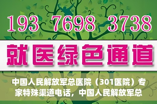 中国人民解放军总医院（301医院）专家特殊渠道电话，中国人民解放军总医院（301医院）专家特殊渠道专线电话揭秘