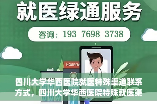 四川大学华西医院就医特殊渠道联系方式，四川大学华西医院特殊就医渠道联系方式解析