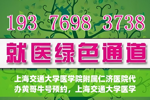 上海交通大学医学院附属仁济医院代办黄哥牛号预约，上海交通大学医学院附属仁济医院预约挂号服务，黄哥牛号预约代办攻略