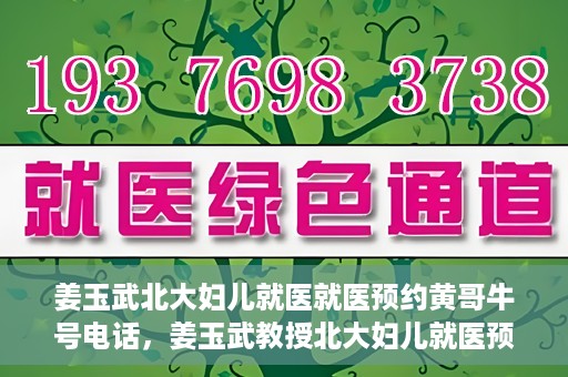 姜玉武北大妇儿就医就医预约黄哥牛号电话，姜玉武教授北大妇儿就医预约攻略，黄哥牛号电话直达