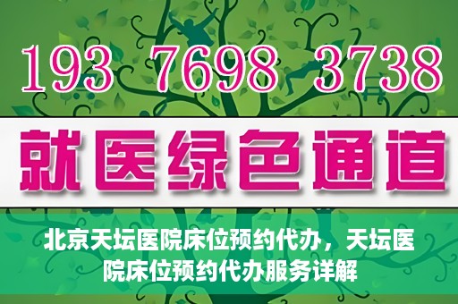 北京天坛医院床位预约代办，天坛医院床位预约代办服务详解