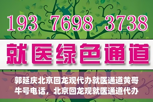 郭延庆北京回龙观代办就医通道黄哥牛号电话，北京回龙观就医通道代办服务，黄哥牛号电话背后的故事