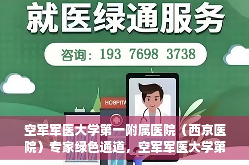 空军军医大学第一附属医院（西京医院）专家绿色通道，空军军医大学第一附属医院（西京医院）专家绿色通道，专业医疗服务的快速通道