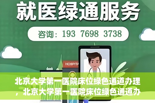 北京大学第一医院床位绿色通道办理，北京大学第一医院床位绿色通道办理详解，快速入院攻略