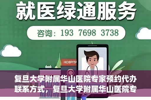 复旦大学附属华山医院专家预约代办联系方式，复旦大学附属华山医院专家预约代办服务指南
