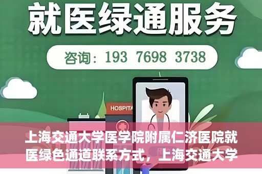 上海交通大学医学院附属仁济医院就医绿色通道联系方式，上海交通大学医学院附属仁济医院就医绿色通道联系方式及操作流程详解