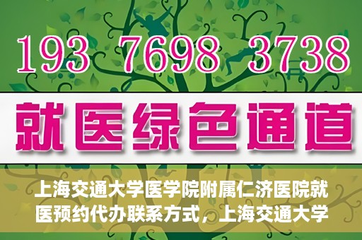 上海交通大学医学院附属仁济医院就医预约代办联系方式，上海交通大学医学院附属仁济医院就医预约代办服务指南，联系方式详解