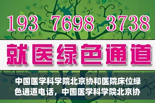 中国医学科学院北京协和医院床位绿色通道电话，中国医学科学院北京协和医院床位绿色通道咨询热线开通