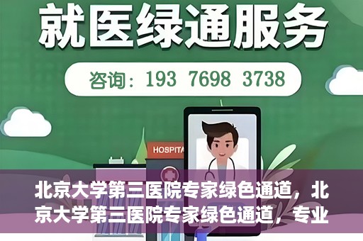 北京大学第三医院专家绿色通道，北京大学第三医院专家绿色通道，专业医疗服务的快速通道
