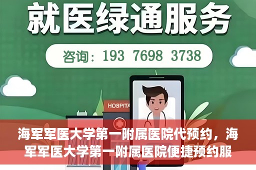 海军军医大学第一附属医院代预约，海军军医大学第一附属医院便捷预约服务启动