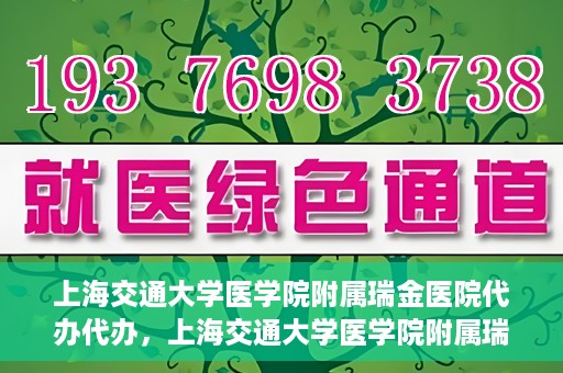上海交通大学医学院附属瑞金医院代办代办，上海交通大学医学院附属瑞金医院代办服务详解