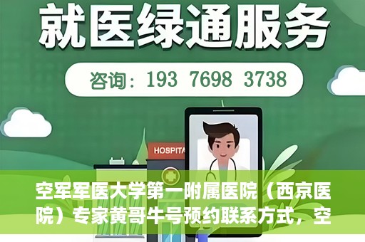 空军军医大学第一附属医院（西京医院）专家黄哥牛号预约联系方式，空军军医大学第一附属医院黄哥牛专家号预约联系方式及就诊指南