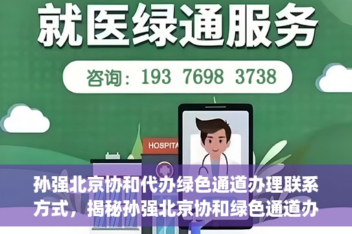 孙强北京协和代办绿色通道办理联系方式，揭秘孙强北京协和绿色通道办理，联系方式一网打尽