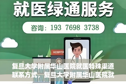复旦大学附属华山医院就医特殊渠道联系方式，复旦大学附属华山医院就医特殊渠道联系方式详解，一站式解决您的就医难题