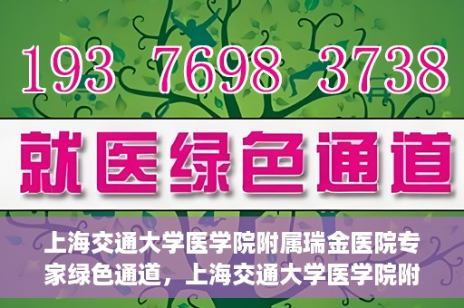 上海交通大学医学院附属瑞金医院专家绿色通道，上海交通大学医学院附属瑞金医院专家绿色通道，高效就医体验新通道开启