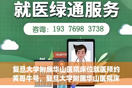 复旦大学附属华山医院床位就医预约黄哥牛号，复旦大学附属华山医院床位预约攻略，黄哥牛号就医新体验